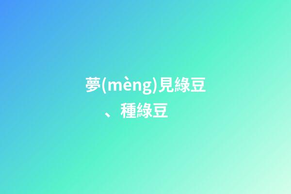 夢(mèng)見綠豆、種綠豆